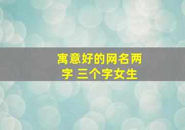 寓意好的网名两字 三个字女生